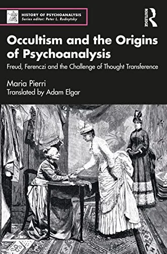 Occultism and the Origins of Psychoanalysis: Freud, Ferenczi and the Challenge of Thought Transference Pierri, Maria