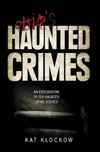 Ohio's Haunted Crimes: An Exploration of Ten Haunted Crime Scenes — photo 2