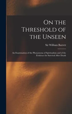 On the Threshold of the Unseen: An Examination of the Phenomena of Spiritualism and of the Evidence for Survival After Death