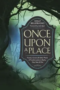 Once Upon a Place: Forests, Caverns & Other Places of Transformation in Myths, Fairy Tales & Film — photo 2