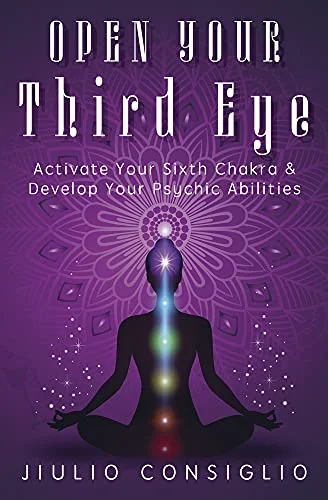 Open Your Third Eye: Activate Your Sixth Chakra & Develop Your Psychic Abilities