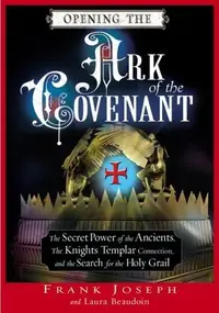 Opening the Ark of the Covenant: The Secret Power of the Ancients, the Knights Templar Connection, and the Search for the Holy Grail — photo 2