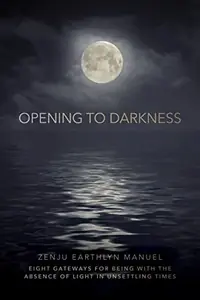Opening to Darkness: Eight Gateways for Being with the Absence of Light in Unsettling Times — photo 2