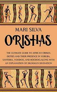 Orishas: The Ultimate Guide to African Orisha Deities and Their Presence in Yoruba, Santeria, Voodoo, and Hoodoo, Along with an Explanation of Diloggu — photo 2