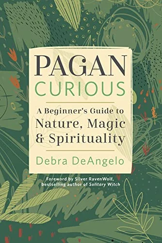 Pagan Curious: A Beginner's Guide to Nature, Magic & Spirituality Deangelo, Debra