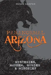 Paranormal Arizona: Mysteries, Mayhem, Murder, and Mischief — photo 2