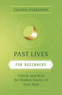 Past Lives for Beginners: Unlock and Heal the Hidden Stories of Your Soul Parkinson, Chanda — photo 2