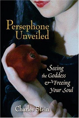 Persephone Unveiled: Seeing the Goddess and Freeing Your Soul