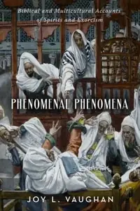 Phenomenal Phenomena: Biblical and Multicultural Accounts of Spirits and Exorcism — photo 2