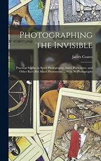 Photographing the Invisible: Practical Studies in Spirit Photography, Spirit Portraiture, and Other Rare But Allied Phenomena ... With 90 Photographs — photo 2