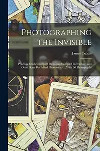 Photographing the Invisible: Practical Studies in Spirit Photography, Spirit Portraiture, and Other Rare But Allied Phenomena ... With 90 Photograp — photo 2