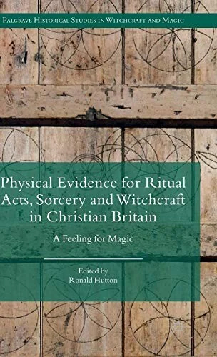 Physical Evidence for Ritual Acts, Sorcery and Witchcraft in Christian Britain: A Feeling for Magic (2016) Hutton, Ronald