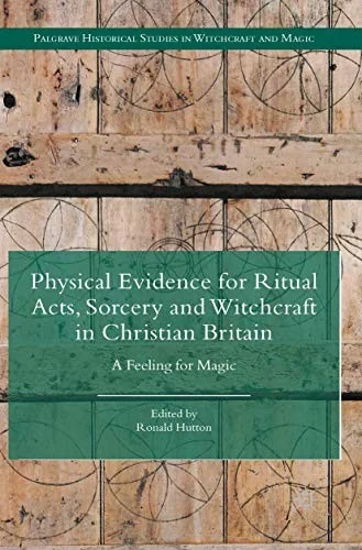 Physical Evidence for Ritual Acts, Sorcery and Witchcraft in Christian Britain: A Feeling for Magic (2015) Hutton, Ronald