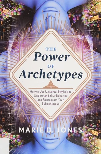 Power of Archetypes: How to Use Universal Symbols to Understand Your Behavior and Reprogram Your Subconscious