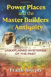 Power Places and the Master Builders of Antiquity: Unexplained Mysteries of the Past — photo 2
