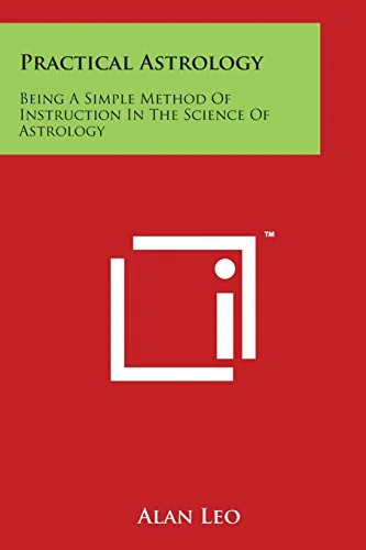 Practical Astrology: Being A Simple Method Of Instruction In The Science Of Astrology