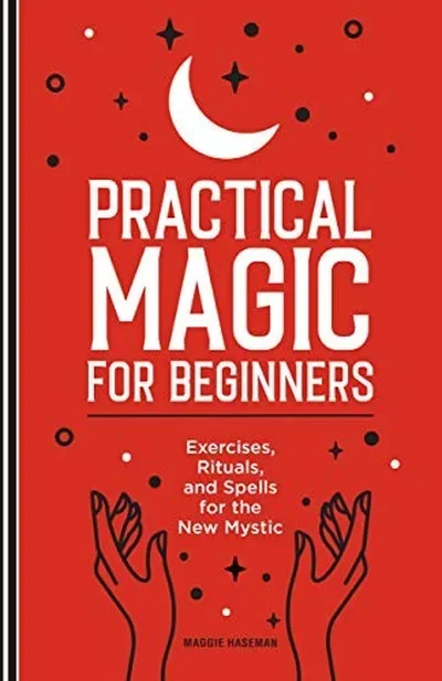 Practical Magic for Beginners: Exercises, Rituals, and Spells for the New Mystic
