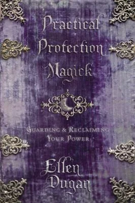 Practical Protection Magick: Guarding & Reclaiming Your Power Dugan, Ellen