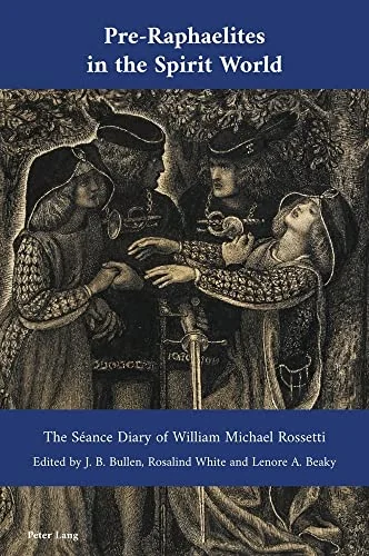 Pre-Raphaelites in the Spirit World: The Séance Diary of William Michael Rossetti Bullen, J B