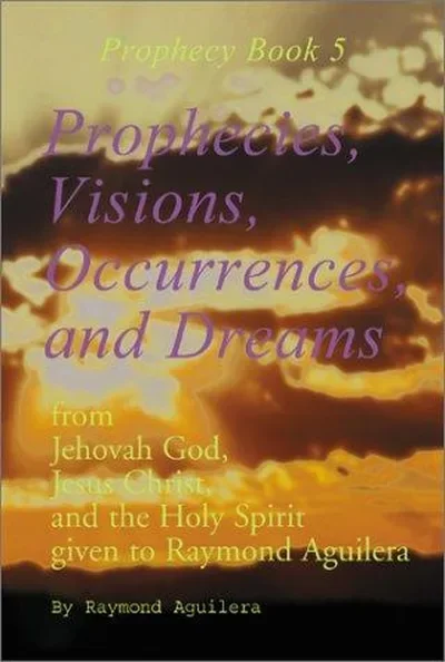 Prophecies, Visions, Occurrences, and Dreams: From Jehovah God, Jesus Christ, and the Holy Spirit Given to Raymond Aguilera (Prophecies 1176 Through 1 Aguilera, Raymond