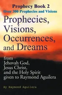 Prophecies, Visions, Occurrences, and Dreams: From Jehovah God, Jesus Christ, and the Holy Spirit Given to Raymond Aguilera Aguilera, Raymond — photo 3