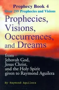 Prophecies, Visions, Occurrences, and Dreams: From Jehovah God, Jesus Christ, and the Holy Spirit Given to Raymond Aguilera Book 4 — photo 2