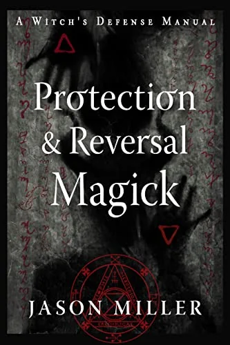 Protection & Reversal Magick (Revised and Updated Edition): A Witch's Defense Manual (New Edition, Updated & Revised) Miller, Jason