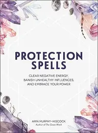 Protection Spells: Clear Negative Energy, Banish Unhealthy Influences, and Embrace Your Power Murphy-Hiscock, Arin — photo 2