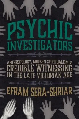 Psychic Investigators: Anthropology, Modern Spiritualism, and Credible Witnessing in the Late Victorian Age — photo 3