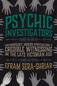 Psychic Investigators: Anthropology, Modern Spiritualism, and Credible Witnessing in the Late Victorian Age Sera-Shriar, Efram — photo 2