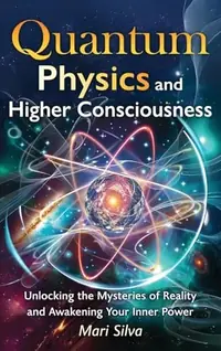 Quantum Physics and Higher Consciousness: Unlocking the Mysteries of Reality and Awakening Your Inner Power — photo 2
