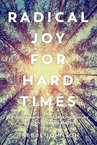 Radical Joy for Hard Times: Finding Meaning and Making Beauty in Earth's Broken Places — photo 2