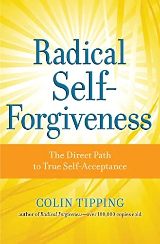 Radical Self-Forgiveness: The Direct Path to True Self-Acceptance