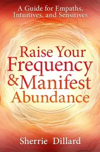 Raise Your Frequency & Manifest Abundance: A Guide for Empaths, Intuitives, and Sensitives — photo 2