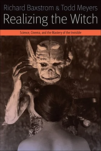Realizing the Witch: Science, Cinema, and the Mastery of the Invisible - Ingram Academic Baxstrom, Richard