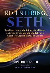 Recentering Seth: Teachings from a Multidimensional Entity on Living Gracefully and Skillfully in a World You Create But Do Not Control — photo 2
