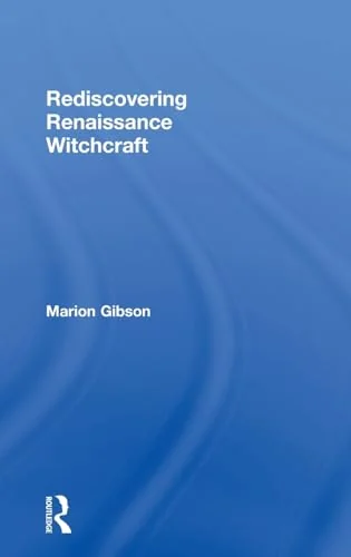 Rediscovering Renaissance Witchcraft: Witches in Early Modernity and Modernity