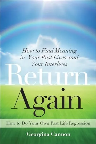 Return Again: How to Find Meaning in Your Past Lives and Your Interlives