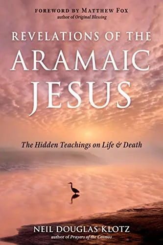 Revelations of the Aramaic Jesus: The Hidden Teachings on Life and Death Douglas-Klotz, Neil