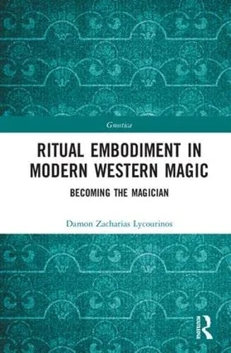Ritual Embodiment in Modern Western Magic: Becoming the Magician Lycourinos, Damon Zacharias