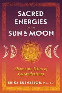 Sacred Energies of the Sun and Moon: Shamanic Rites of Curanderismo — photo 2
