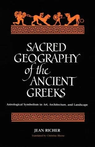 Sacred Geography of the Ancient Greeks: Astrological Symbolism in Art, Architecture, and Landscape Richer, Jean