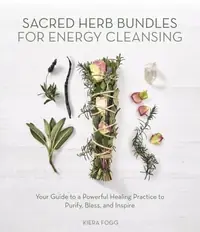 Sacred Herb Bundles for Energy Cleansing: Your Guide to a Powerful Healing Practice to Purify, Bless and Inspire — photo 2