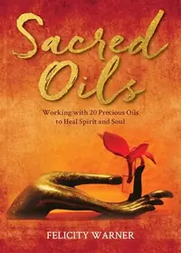 Sacred Oils: Working with 20 Precious Oils to Heal Spirit and Soul — photo 2