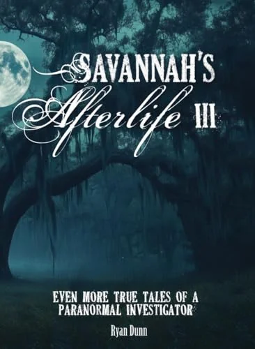 Savannah's Afterlife III: Even More True Tales of a Paranormal Investigator Dunn, Ryan