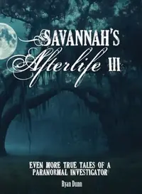 Savannah's Afterlife III: Even More True Tales of a Paranormal Investigator Dunn, Ryan — photo 2