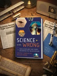 Science Was Wrong: Startling Truths about Cures, Theories, and Inventions They Declared Impossible — photo 1