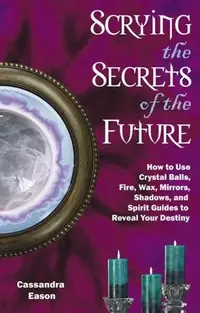 Scrying the Secrets of the Future: How to Use Crystal Ball, Fire, Wax, Mirrors, Shadows, and Spirit Guides to Reveal Your Destiny — photo 2