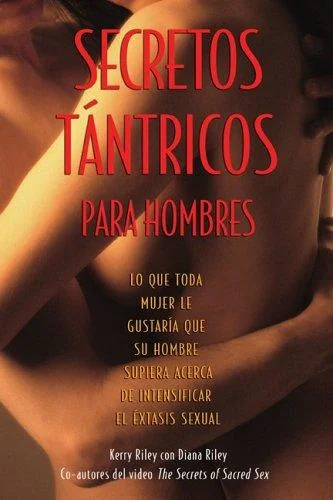 Secretos Tántricos Para Hombres: Lo Que Toda Mujer Le Gustaría Que Su Hombre Supiera Acerca de Intensificar El Éxtasis Sexual Riley, Kerry