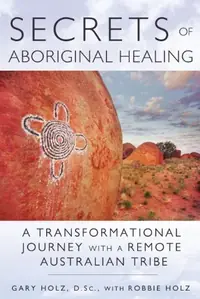 Secrets of Aboriginal Healing: A Physicist's Journey with a Remote Australian Tribe — photo 2